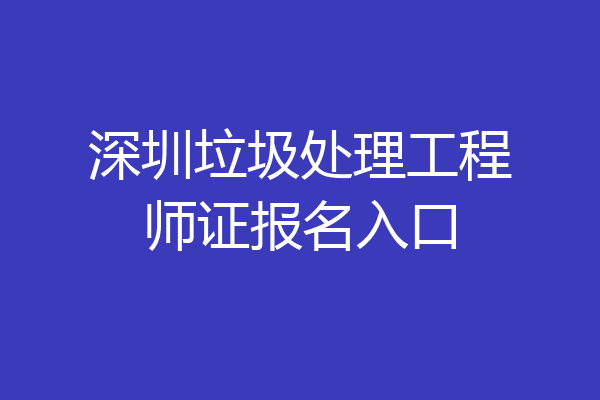 深圳垃圾处理工程师证报名入口