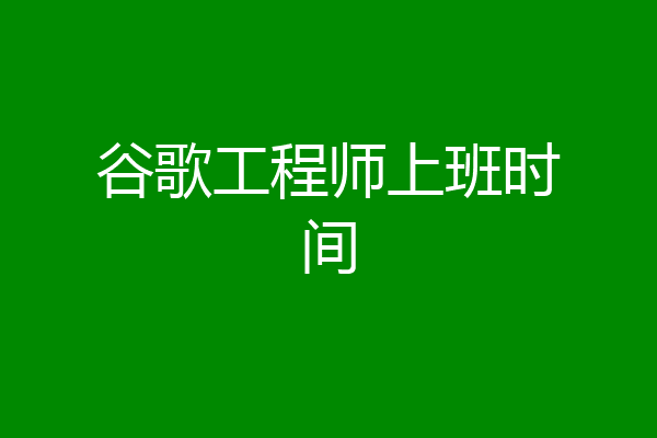 谷歌工程师上班时间