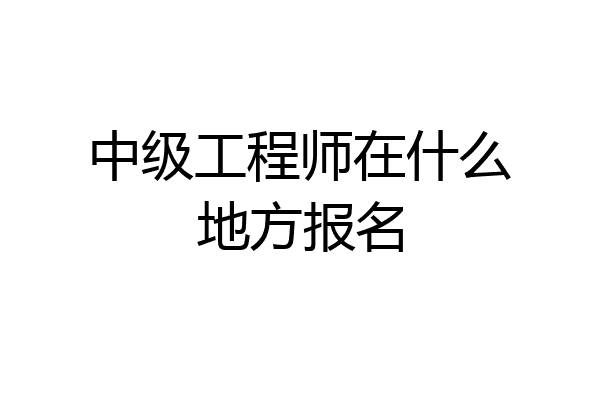 中级工程师在什么地方报名