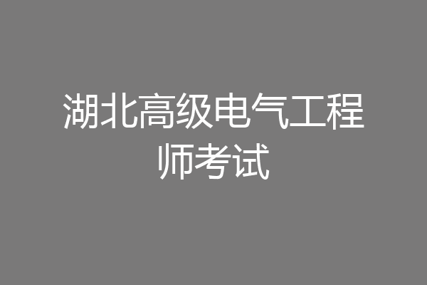 湖北高级电气工程师考试