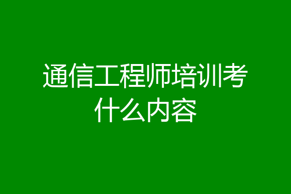 通信工程师培训考什么内容