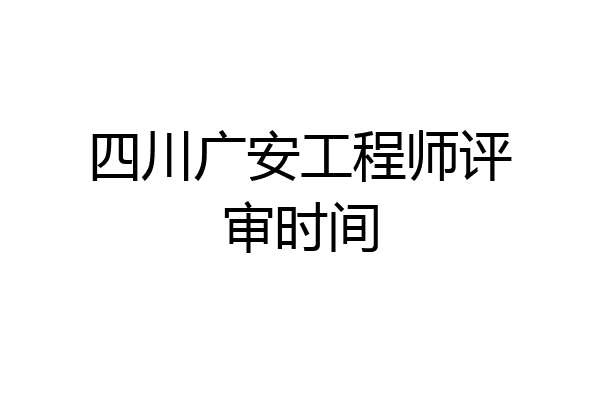四川广安工程师评审时间