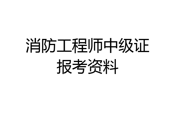 消防工程师中级证报考资料