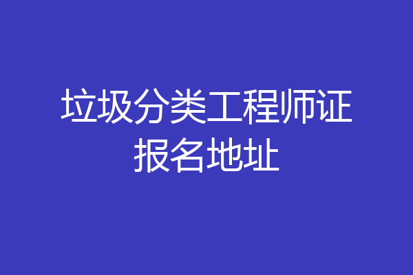 垃圾分类工程师证报名地址