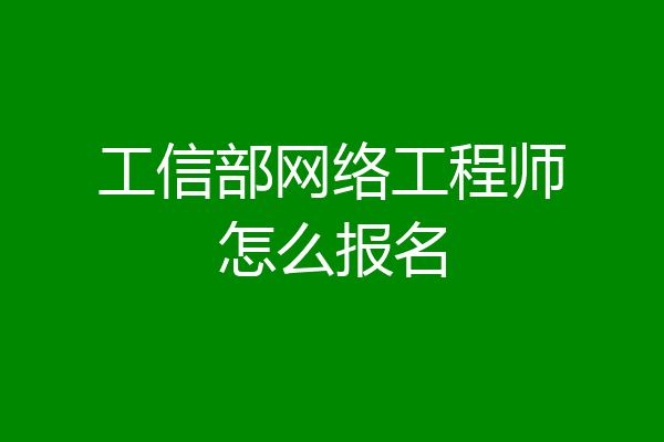 工信部网络工程师怎么报名