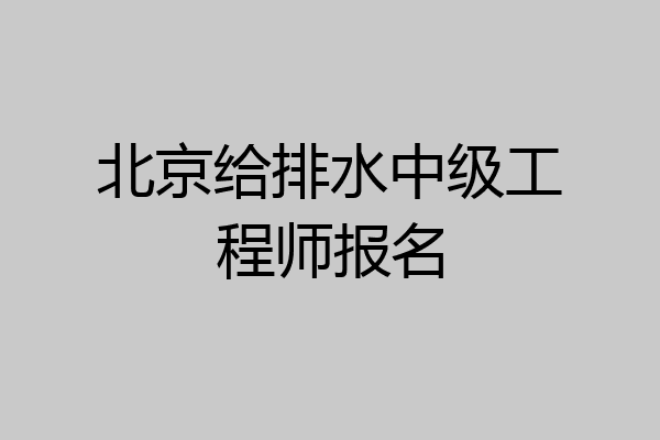 北京给排水中级工程师报名
