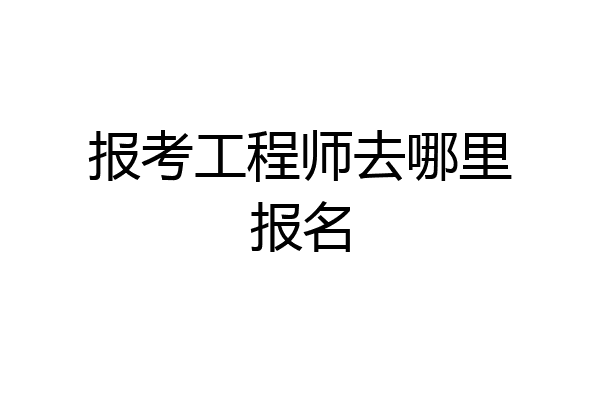 报考工程师去哪里报名