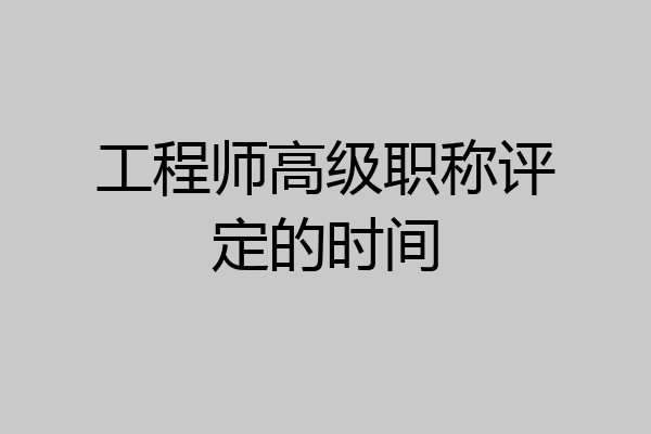 工程师高级职称评定的时间