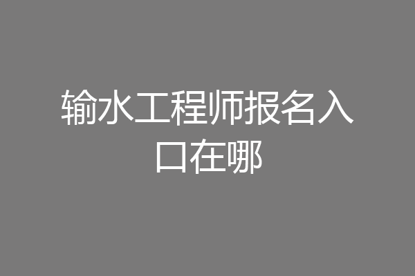 输水工程师报名入口在哪