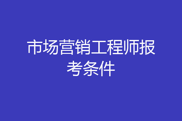 市场营销工程师报考条件