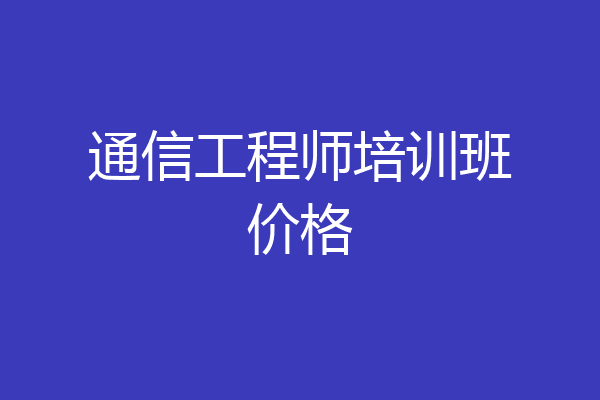 通信工程师培训班价格