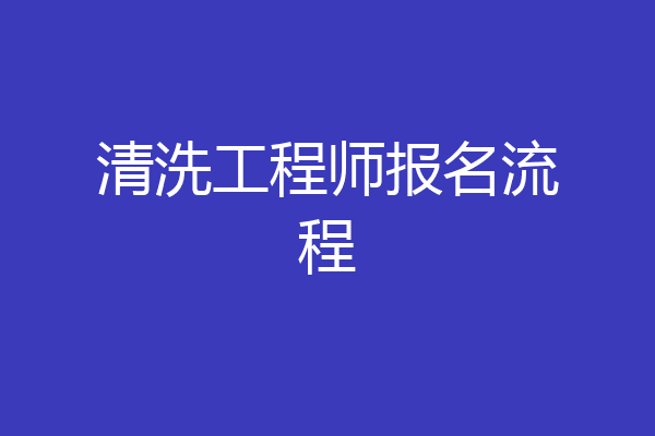 清洗工程师报名流程