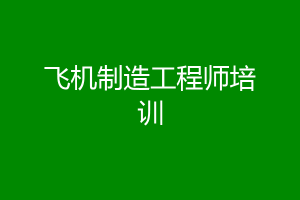 飞机制造工程师培训