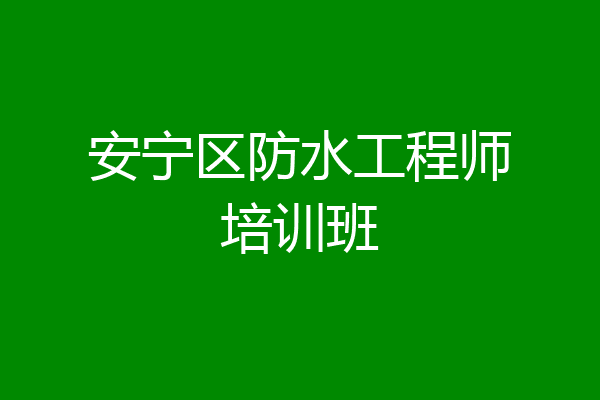 安宁区防水工程师培训班