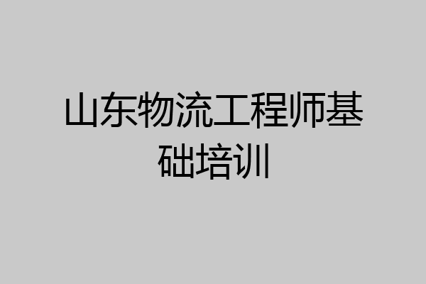 山东物流工程师基础培训