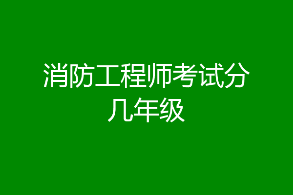 消防工程师考试分几年级