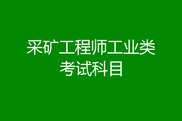 采矿工程师工业类考试科目