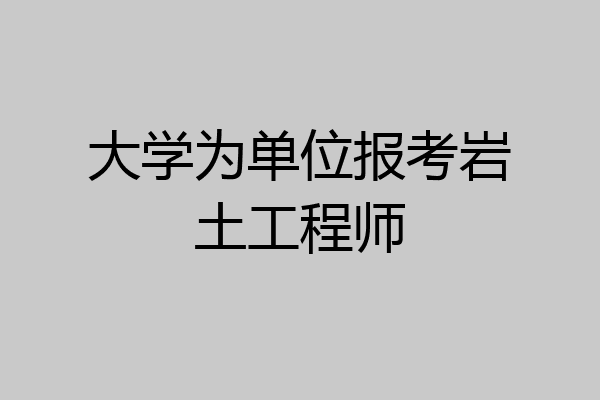 大学为单位报考岩土工程师