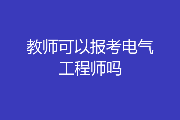 教师可以报考电气工程师吗