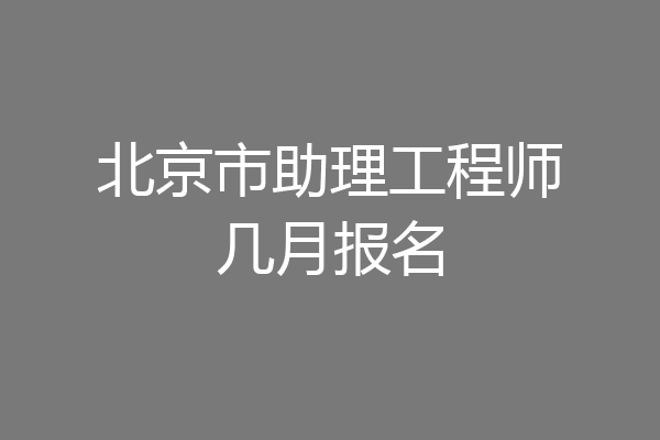 北京市助理工程师几月报名