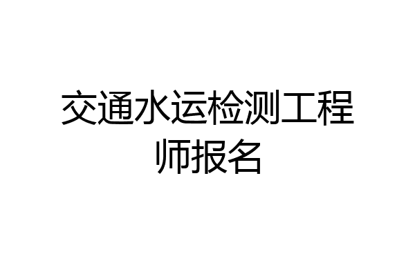 交通水运检测工程师报名