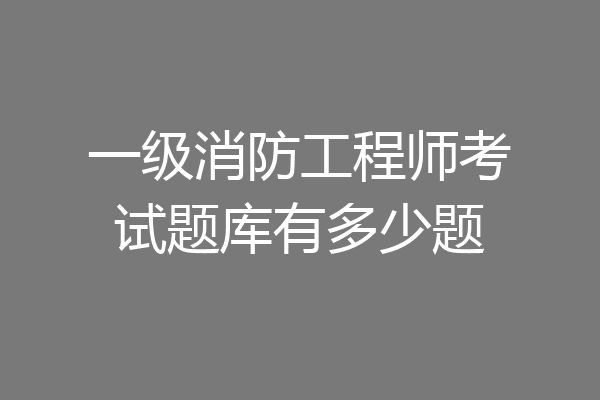 一级消防工程师考试题库有多少题
