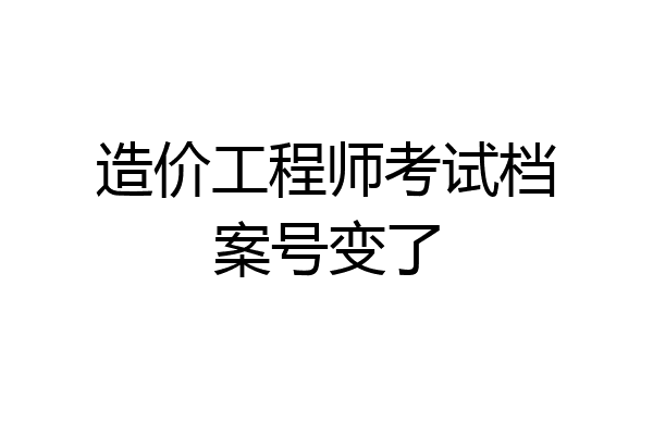 造价工程师考试档案号变了