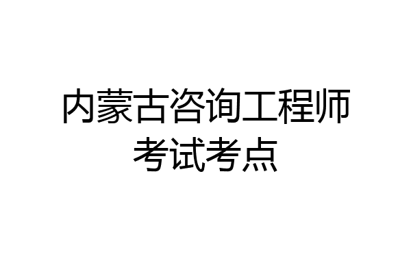 内蒙古咨询工程师考试考点