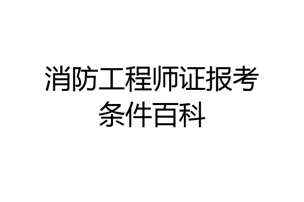 消防工程师证报考条件百科