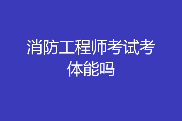 消防工程师考试考体能吗