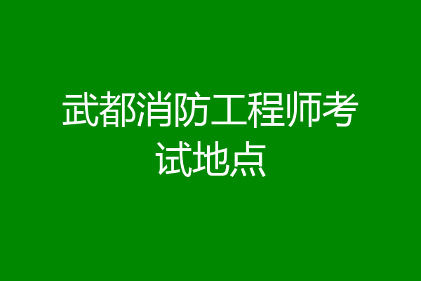 武都消防工程师考试地点