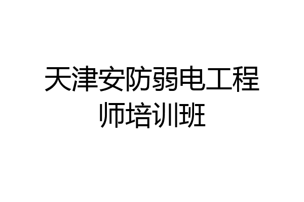 天津安防弱电工程师培训班