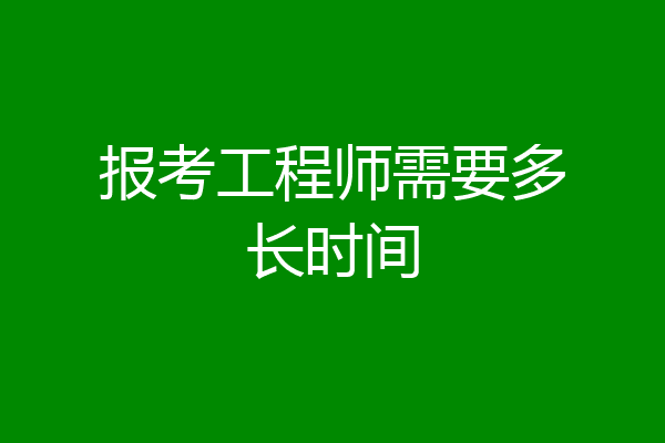 报考工程师需要多长时间