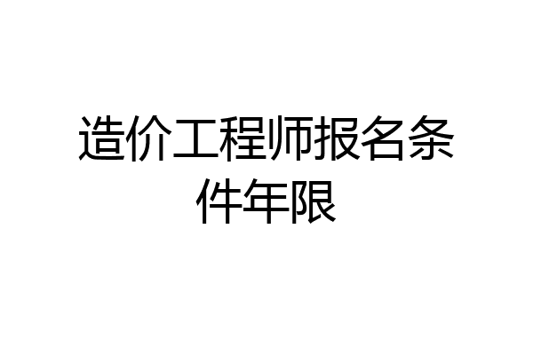 造价工程师报名条件年限