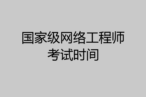国家级网络工程师考试时间