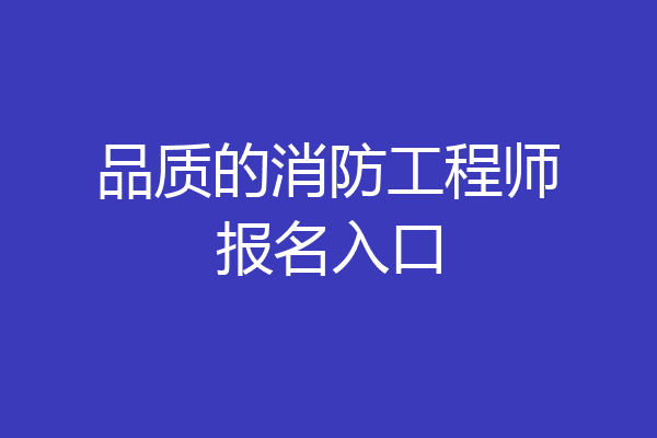 品质的消防工程师报名入口