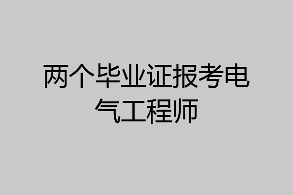 两个毕业证报考电气工程师