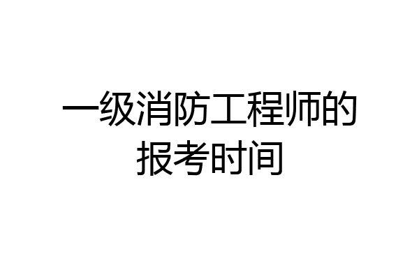 一级消防工程师的报考时间