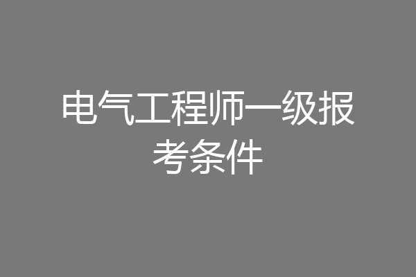 电气工程师一级报考条件
