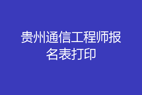 贵州通信工程师报名表打印