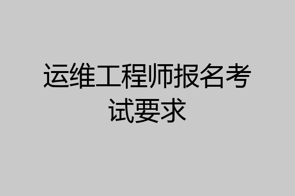 运维工程师报名考试要求