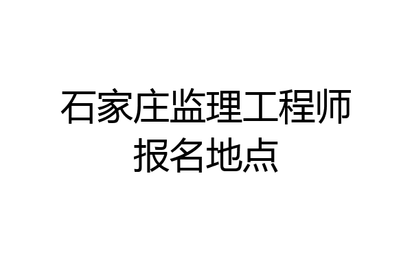 石家庄监理工程师报名地点