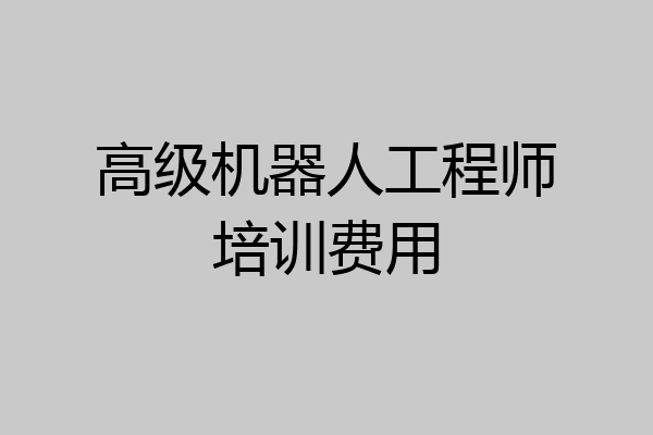 高级机器人工程师培训费用