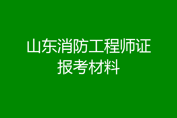 山东消防工程师证报考材料