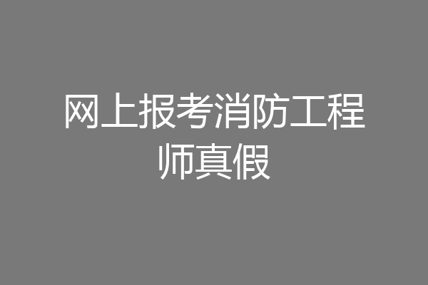 网上报考消防工程师真假