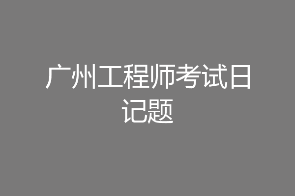 广州工程师考试日记题