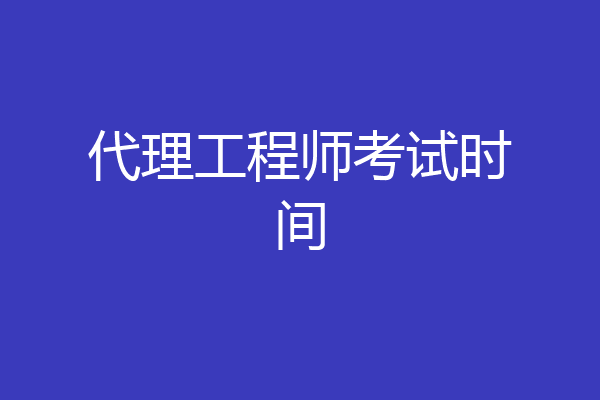 代理工程师考试时间