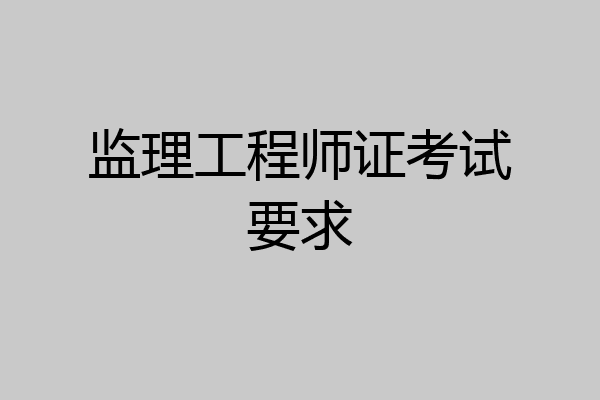 监理工程师证考试要求