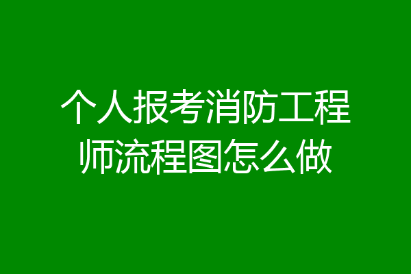 个人报考消防工程师流程图怎么做