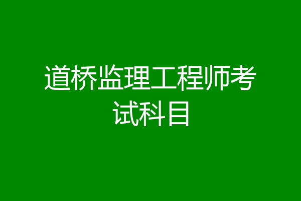 道桥监理工程师考试科目